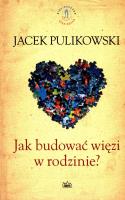 Jak budować więzi w rodzinie. Autor: Pulikowski Jacek. SmakLiter.pl Okładka książki Jak budować więzi w rodzinie