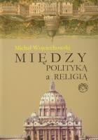 Między polityką a religią. Autor: Michał Wojciechowski. SmakLiter.pl Okładka książki Między polityką a religią