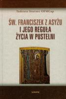 Św Franciszek z Asyżu i jego reguła życia w pustelni. Autor: Starzec Tadeusz. SmakLiter.pl Okładka książki Św Franciszek z Asyżu i jego reguła życia w pustelni