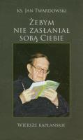 Żebym nie zasłaniał sobą Ciebie. Autor: Jan Twardowski. SmakLiter.pl Okładka książki Żebym nie zasłaniał sobą Ciebie