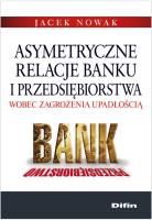 Asymetryczne relacje banku i przedsiębiorstwa wobec zagrożenia upadłością. Autor: Nowak Jacek. SmakLiter.pl Okładka książki Asymetryczne relacje banku i przedsiębiorstwa wobec zagrożenia upadłością