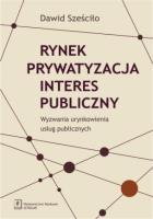 Rynek Prywatyzacja Interes publiczny. Autor: Sześciło Dawid. SmakLiter.pl Okładka książki Rynek Prywatyzacja Interes publiczny