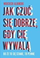 Jak czuć się dobrze gdy cię wywalą. Autor: Albiński Wojciech. SmakLiter.pl Okładka książki Jak czuć się dobrze gdy cię wywalą