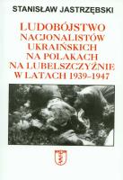 Ludobójstwo nacjonalistów ukraińskich na Polakach na Lubelszczyźnie w latach 1939-1947. Autor: Stanisław Jastrzębski. SmakLiter.pl Okładka książki Ludobójstwo nacjonalistów ukraińskich na Polakach na Lubelszczyźnie w latach 1939-1947