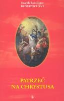 Patrzeć na Chrystusa. Autor: Joseph Ratzinger. SmakLiter.pl Okładka książki Patrzeć na Chrystusa