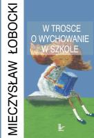 W trosce o wychowanie w szkole. Autor: Łobocki Mieczysław. SmakLiter.pl Okładka książki W trosce o wychowanie w szkole