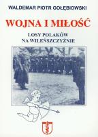 Wojna i miłość Losy Polaków na Wileńszczyźnie. Autor: Gołębiowski Waldemar Piotr. SmakLiter.pl Okładka książki Wojna i miłość Losy Polaków na Wileńszczyźnie