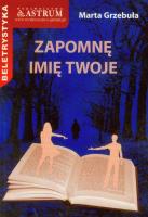 Zapomnę imię twoje w.2015. Autor: Grzebuła Marta. SmakLiter.pl Okładka książki Zapomnę imię twoje w.2015