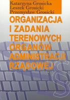 Organizacja i zadania terenowych organów administracji rządowej. Autor: Grosicka Katarzyna, Grosicki Leszek, Grosicki Przemysław. SmakLiter.pl Okładka książki Organizacja i zadania terenowych organów administracji rządowej