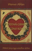 Przestań cierpieć - zacznij kochać. Autor: Werner Ablass. SmakLiter.pl Okładka książki Przestań cierpieć - zacznij kochać