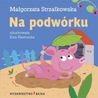 Na podwórku BAJKA. Autor: Małgorzata Strzałkowska. SmakLiter.pl Okładka książki Na podwórku BAJKA