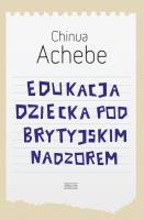 Edukacja dziecka pod brytyjskim nadzorem. Autor: Achebe Chinua. SmakLiter.pl Okładka książki Edukacja dziecka pod brytyjskim nadzorem