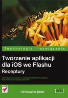 Tworzenie aplikacji dla iOS we Flashu. Receptury. Autor: Caleb Christopher. SmakLiter.pl Okładka książki Tworzenie aplikacji dla iOS we Flashu. Receptury