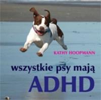 Wszystkie psy mają ADHD. Autor: Hoopmann Kathy. SmakLiter.pl Okładka książki Wszystkie psy mają ADHD