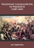 Władysław I Jagiellończyk na Węgrzech (1440-1444). Autor: Dąbrowski Jan. SmakLiter.pl Okładka książki Władysław I Jagiellończyk na Węgrzech (1440-1444)