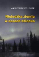 Nieludzka ziemia w oczach dziecka. Autor: Cisek Andrzej Marceli. SmakLiter.pl Okładka książki Nieludzka ziemia w oczach dziecka