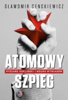 Okładka książki Atomowy szpieg. Ryszard Kukliński i wojna wywiadów