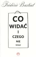 Co widać i czego nie widać. Autor: Bastiat Frederic. SmakLiter.pl Okładka książki Co widać i czego nie widać