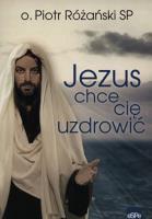 Jezus chce cię uzdrowić. Autor: o. Piotr Różański SP. SmakLiter.pl Okładka książki Jezus chce cię uzdrowić
