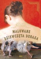 Malowane dziewczęta Degasa. Autor: Buchanan Carhy Marie. SmakLiter.pl Okładka książki Malowane dziewczęta Degasa