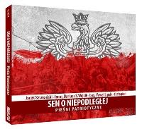 Sen o niepodległej: Pieśni patriotyczne. Autor: Jacek Szymański, Dariusz S. Wójcik, Paweł Lipski. SmakLiter.pl Okładka książki Sen o niepodległej: Pieśni patriotyczne