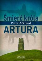 Śmierć króla Artura. Autor: Ackroyd Peter. SmakLiter.pl Okładka książki Śmierć króla Artura
