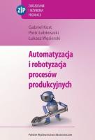 Automatyzacja i robotyzacja procesów produkcyjnych. Autor: Kost Gabriel, Łebkowski Piotr, Węsierski Łukasz. SmakLiter.pl Okładka książki Automatyzacja i robotyzacja procesów produkcyjnych