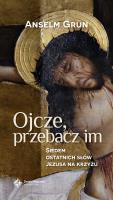 Ojcze, przebacz im. Siedem ostatnich słów Jezusa. Autor: Anselm Grun. SmakLiter.pl Okładka książki Ojcze, przebacz im. Siedem ostatnich słów Jezusa
