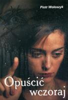 Opuścić wczoraj. Autor: Piotr Wołoszyk. SmakLiter.pl Okładka książki Opuścić wczoraj