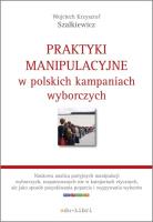 Praktyki manipulacyjne w polskich kampaniach wyborczych. Autor: Szalkiewicz Wojciech Krzysztof. SmakLiter.pl Okładka książki Praktyki manipulacyjne w polskich kampaniach wyborczych