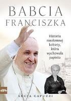 Babcia Franciszka. Historia niezłomnej kobiety, która wychowała papieża. Autor: Lucia Capuzzi. SmakLiter.pl Okładka książki Babcia Franciszka. Historia niezłomnej kobiety, która wychowała papieża