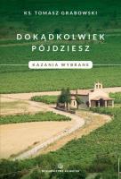 Dokądkolwiek pójdziesz. Kazania wybrane.. Autor: ks. Tomasz Grabowski. SmakLiter.pl Okładka książki Dokądkolwiek pójdziesz. Kazania wybrane.