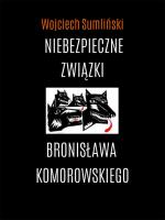 Niebezpieczne związki Bronisława Komorowskiego. Autor: Wojciech Sumliński. SmakLiter.pl Okładka książki Niebezpieczne związki Bronisława Komorowskiego