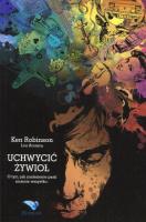 Uchwycić żywioł. O tym, jak znalezienie pasji.... Autor: Lou Aronica, Ken Robinson. SmakLiter.pl Okładka książki Uchwycić żywioł. O tym, jak znalezienie pasji...