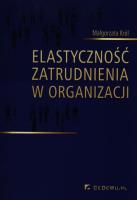 Elastyczność zatrudnienia w organizacji. Autor: Król Małgorzata. SmakLiter.pl Okładka książki Elastyczność zatrudnienia w organizacji