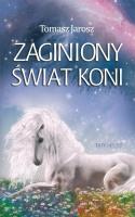 Zaginiony świat koni. Autor: Jaroszyński Tomasz. SmakLiter.pl Okładka książki Zaginiony świat koni