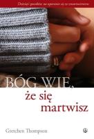 Bóg wie, że się martwisz.... Autor: Gretchen Thompson. SmakLiter.pl Okładka książki Bóg wie, że się martwisz...