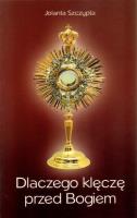 Dlaczego klęczę przed Bogiem. Autor: Szczypta Jolanta. SmakLiter.pl Okładka książki Dlaczego klęczę przed Bogiem