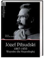 Okładka książki Józef Piłsudski 1867-1935. Wszystko dla Niepodległej