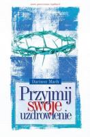 Przyjmij swoje uzdrowienie. Autor: Dariusz Mach. SmakLiter.pl Okładka książki Przyjmij swoje uzdrowienie