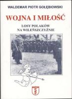 Wojna i miłość. Losy Polaków na Wileńszczyźnie. Autor: Gołębiowski Waldemar Piotr. SmakLiter.pl Okładka książki Wojna i miłość. Losy Polaków na Wileńszczyźnie