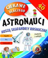 Ciekawe dlaczego - Astronauci noszą skafandry... ?. Autor: Opracowanie zbiorowe. SmakLiter.pl Okładka książki Ciekawe dlaczego - Astronauci noszą skafandry... ?