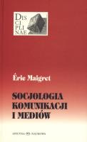 Socjologia komunikacji i mediów TW. Autor: Maigret Eric. SmakLiter.pl Okładka książki Socjologia komunikacji i mediów TW