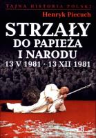 Strzały do Papieża i narodu 13 V 1981 - 13 XII 1981. Autor: Piecuch Henryk. SmakLiter.pl Okładka książki Strzały do Papieża i narodu 13 V 1981 - 13 XII 1981
