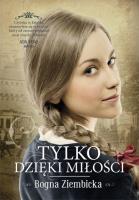 Tylko dzięki miłości. Autor: Ziembicka Bogna. SmakLiter.pl Okładka książki Tylko dzięki miłości