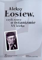 Aleksy Łosiew czyli rzecz o tytanizmie XX wieku. Autor:   Praca zbiorowa. SmakLiter.pl Okładka książki Aleksy Łosiew czyli rzecz o tytanizmie XX wieku
