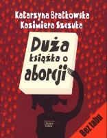 Duża książka o aborcji - K. Bratkowska, K. Szczuka. Autor: Katarzyna Bratkowska, Kazimiera Szczuka. SmakLiter.pl Okładka książki Duża książka o aborcji - K. Bratkowska, K. Szczuka