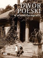 Dwór Polski w starej fotografii BOSZ. Autor: Ostrowski Janusz A.. SmakLiter.pl Okładka książki Dwór Polski w starej fotografii BOSZ