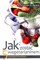 Jak zostać wegetarianinem. 5 prostych kroków. Autor: Christine H. Beard. SmakLiter.pl Okładka książki Jak zostać wegetarianinem. 5 prostych kroków