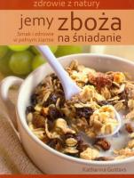 Jemy zboża na śniadanie. Zdrowie z natury. Autor: Katharina Gustavs. SmakLiter.pl Okładka książki Jemy zboża na śniadanie. Zdrowie z natury